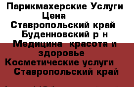 Парикмахерские Услуги › Цена ­ 200 - Ставропольский край, Буденновский р-н Медицина, красота и здоровье » Косметические услуги   . Ставропольский край